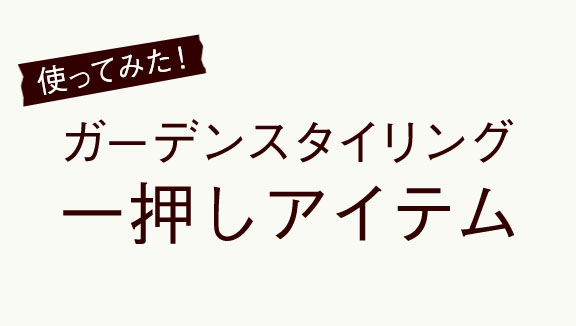 使ってみた！ガーデンスタイリング一押しアイテム