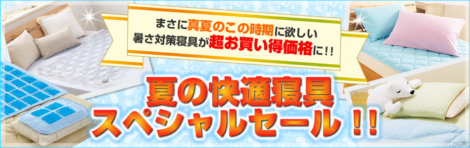 まさに真夏のこの時期に欲しい 暑さ対策寝具が超お買い得価格に!! 夏の快適寝具 スペシャルセール!!