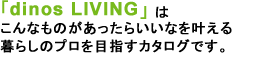 �udinos LIVING�v�́A����Ȃ��̂��������炢���Ȃ��������炵�̃v����ڎw���J�^���O�ł��B