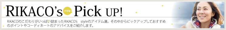 RIKACO's Pick Up!RIKACOのこだわりがいっぱい詰まったRIKACO's styleのアイテム達。その中からピックアップしておすすめのポイントやコーディネートのアドバイスをご紹介します。