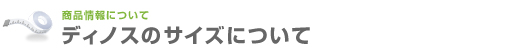 ディノスのサイズについて