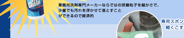 業務用洗剤専門メーカーならではの研磨粒子を細かさで、少量でも汚れを浮かせて落とすことができるので経済的