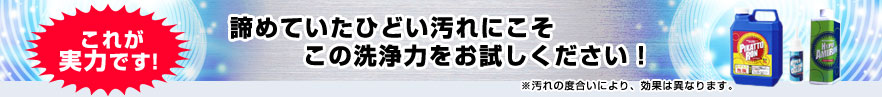 これが実力です! 諦めていたひどい汚れにこそこの洗浄力をお試しください!