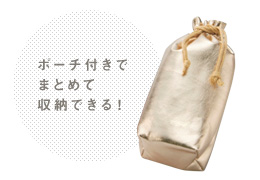 ポーチ付きで
まとめて
収納できる!