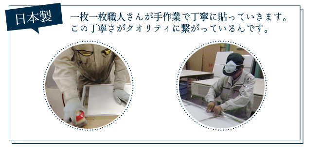 日本製 一枚一枚職人さんが手作業で丁寧に貼っていきます。この丁寧さがクオリティに繋がっているんです。