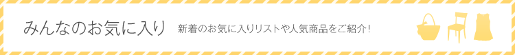 みんなのお気に入り 新着のお気に入りリストや人気商品をご紹介!