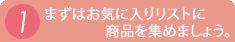 1.まずはお気に入りリストに商品を集めましょう