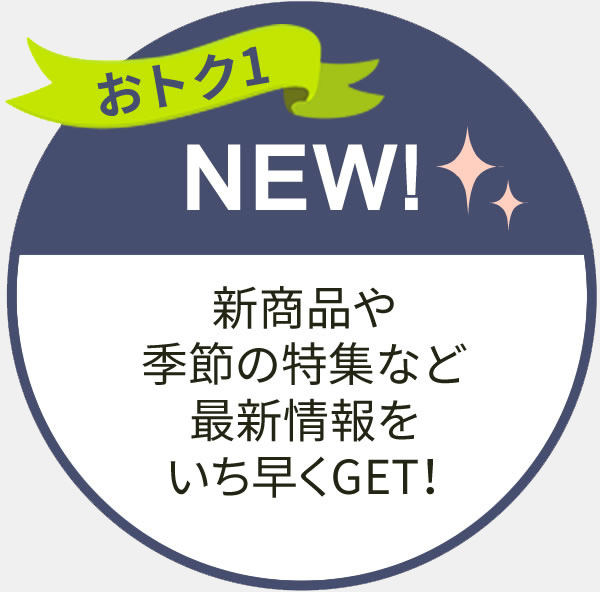 新商品や季節の特集など最新情報をいち早くGET！