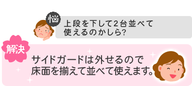 【悩】上段を下して2台並べて使えるのかしら?→【解決】サイドガードは外せるので床面を揃えて並べて使えます。