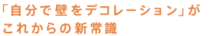 自分で壁をデコレーションがこれからの新常識
