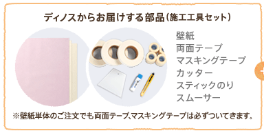 ディノスからお届けする部品:壁紙、両面テープ、マスキングテープ、カッター、スティックのり、スムーサー
